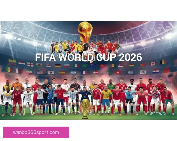 2026年世界杯参赛队伍解析各大洲实力对比与新兴强队崛起